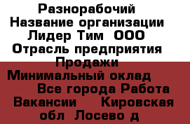 Разнорабочий › Название организации ­ Лидер Тим, ООО › Отрасль предприятия ­ Продажи › Минимальный оклад ­ 14 000 - Все города Работа » Вакансии   . Кировская обл.,Лосево д.